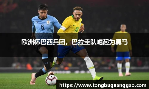 欧洲杯巴西兵团，巴拉圭队崛起为黑马
