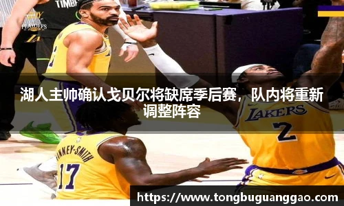 湖人主帅确认戈贝尔将缺席季后赛，队内将重新调整阵容