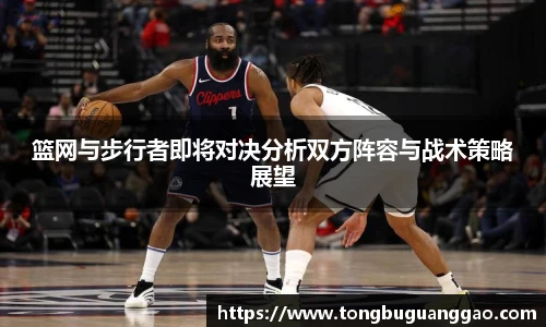篮网与步行者即将对决分析双方阵容与战术策略展望