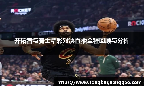 开拓者与骑士精彩对决直播全程回顾与分析