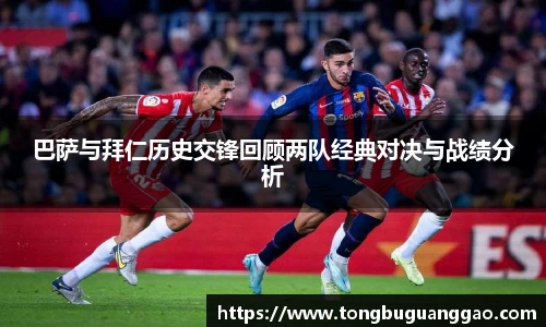 巴萨与拜仁历史交锋回顾两队经典对决与战绩分析