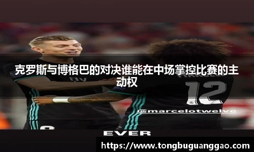 克罗斯与博格巴的对决谁能在中场掌控比赛的主动权