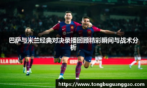 巴萨与米兰经典对决录播回顾精彩瞬间与战术分析