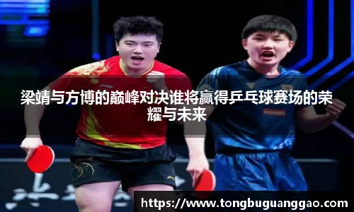 梁靖与方博的巅峰对决谁将赢得乒乓球赛场的荣耀与未来