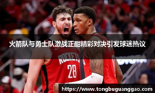 火箭队与勇士队激战正酣精彩对决引发球迷热议