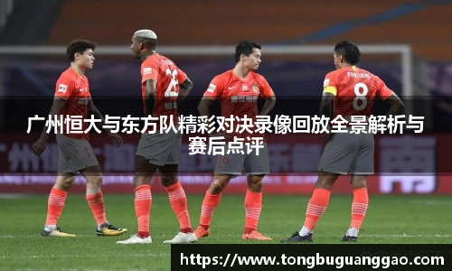 广州恒大与东方队精彩对决录像回放全景解析与赛后点评