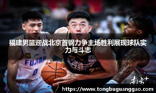 福建男篮迎战北京首钢力争主场胜利展现球队实力与斗志